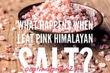 What Happens When I Eat Pink Himalayan Salt?