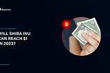 Shiba Inu Coin Price Prediction — Can SHIB Coin reach $1 in 2023