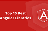 Top 15 Angular Component Libraries Developers Should Know