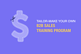 Guide to a B2B sales training program all companies should design