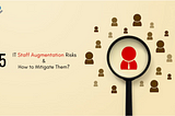 Top 5 IT Staff Augmentation Risks & How to Mitigate Them?