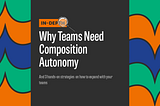 In-Depth: Why Teams Need Composition Autonomy