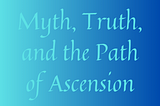 Myth, Truth, and the Path of Ascension