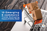 10 Emerging E-Commerce Trends Reshaping Future of Online Retail