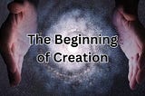 The words, “The Beginning of Creation” over a galaxy surrounded by two hands.