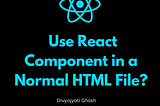 Can we add a React Component to a Normal HTML File?
