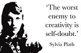 A picture of a quote by Sylvia Plath “The worst enemy to creativity is self-doubt.”