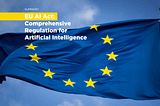 EU AI Act: A summary of the Comprehensive Regulation for Artificial Intelligence