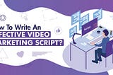 How To Write An Effective Video Marketing Script?
