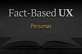 The article titled: Fact-based ux: personas written over a darkened image of an open book on a table.