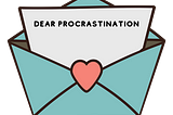 A love letter to procrastination — Dear Procrastination