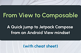 From View to Composable: A Quick jump to Jetpack Compose from an Android View mindset (with cheat sheet)