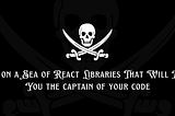 Sail on a Sea of React Libraries That Will Make You the Captain of your Code
