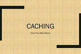 How the Web Works — Caching