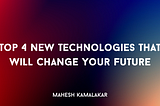 Top 4 New Technologies That Will Change Your Future