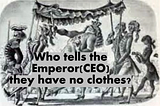 Who tellss the Emperor(CEO) they have no clothes?