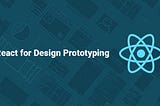 Harnessing the power of React in design prototyping