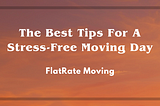The Best Tips For A Stress-Free Moving Day