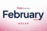 Ovia Systems February 2026 Recap