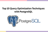 Top 10 Query Optimization Techniques with PostgreSQL