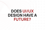 Does UI/UX Design have a future?