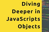 Diving Deeper in JavaScripts Objects