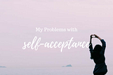 My Problem with Self-Acceptance