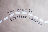 The Road To Creative Choices