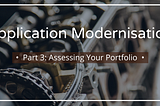 Part 3: Application Modernisation — Assessing Your Portfolio