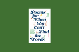 “Poems for When You Can’t Find the Words”, but They Are All We Have | Book Review