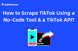 How to Scrape TikTok Using a No-Code Tool & a TikTok API?