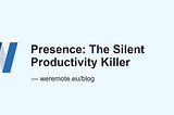 Presence — the new productivity killer