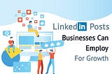 #5 TYPES OF LINKEDIN POSTS BUSINESSES CAN EMPLOY FOR GROWTH
