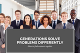 If generations solve problems differently, how do they find solutions together?