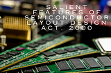 Salient Features of Semiconductor Layout-Design Act, 2000