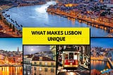 Lisbon What makes Lisbon unique?