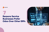 7 Reasons Service Businesses Prefer Odoo Over Other ERPs