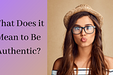 What Does It Mean To Be Authentic?