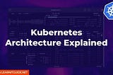 Kubernetes Architecture Explained