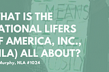 WHAT IS THE NATIONAL LIFERS OF AMERICA, INC., (NLA) ALL ABOUT?