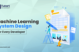 The Importance of Machine Learning System Design for Every Developer