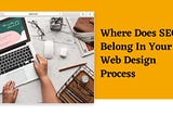 Where Does SEO Belong In Your Web Design Process