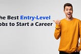 The best Entry-level jobs to start a career