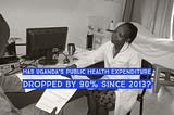 Has Uganda’s public health expenditure dropped by 90% since 2013?