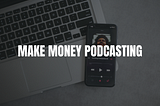 How To Make Money Podcasting:💰6 Ways To Monetize A Podcast