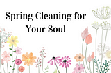 Spring Cleaning For Your Soul