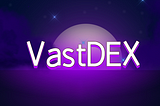 Significantly Positive Globally—VastDEX Helps the Vast World Enter the New Milestone