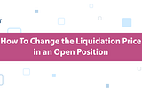 How To Change the Liquidation Price in an Open Position
