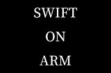 Swift on ARM: Development for Apple Silicon