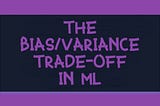 The Bias/Variance Trade-Off in ML